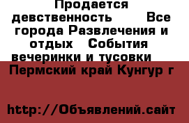 Продается девственность . . - Все города Развлечения и отдых » События, вечеринки и тусовки   . Пермский край,Кунгур г.